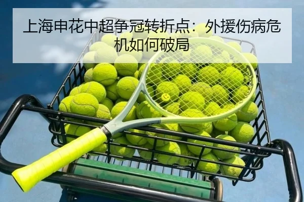 上海申花中超争冠转折点：外援伤病危机如何破局