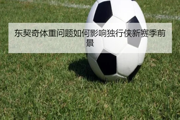 东契奇体重问题如何影响独行侠新赛季前景